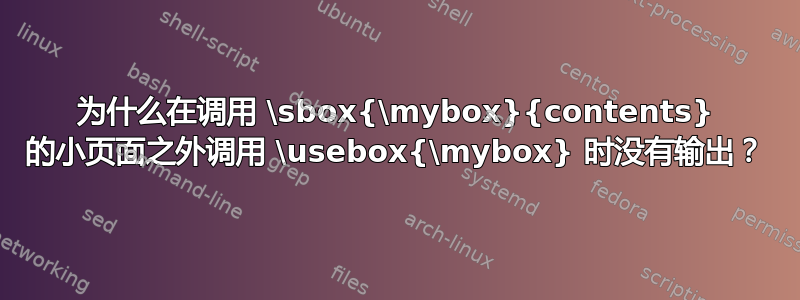 为什么在调用 \sbox{\mybox}{contents} 的小页面之外调用 \usebox{\mybox} 时没有输出？