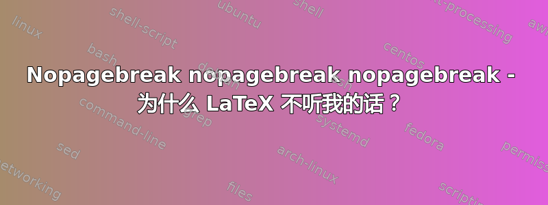 Nopagebreak nopagebreak nopagebreak - 为什么 LaTeX 不听我的话？