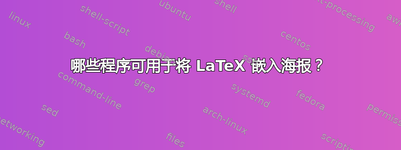 哪些程序可用于将 LaTeX 嵌入海报？