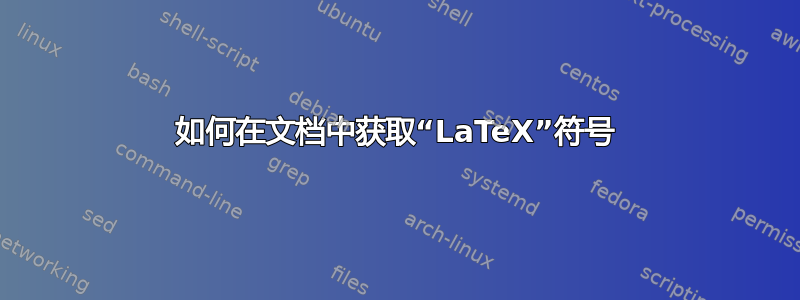 如何在文档中获取“LaTeX”符号