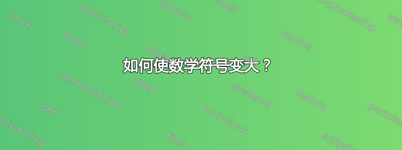 如何使数学符号变大？