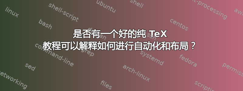 是否有一个好的纯 TeX 教程可以解释如何进行自动化和布局？