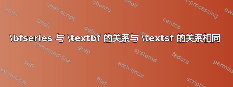 \bfseries 与 \textbf 的关系与 \textsf 的关系相同