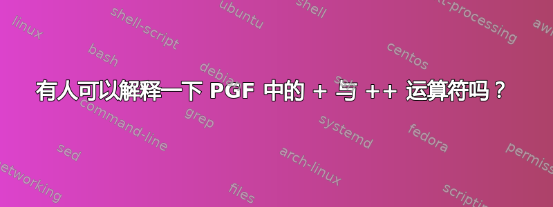 有人可以解释一下 PGF 中的 + 与 ++ 运算符吗？