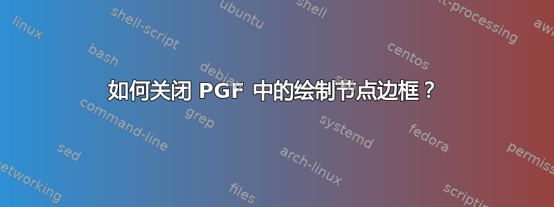 如何关闭 PGF 中的绘制节点边框？