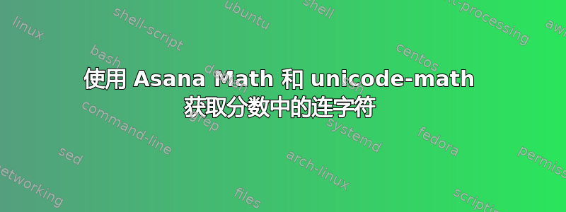 使用 Asana Math 和 unicode-math 获取分数中的连字符