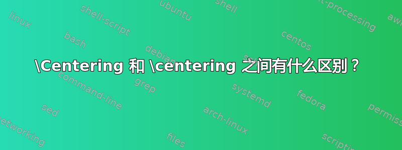 \Centering 和 \centering 之间有什么区别？