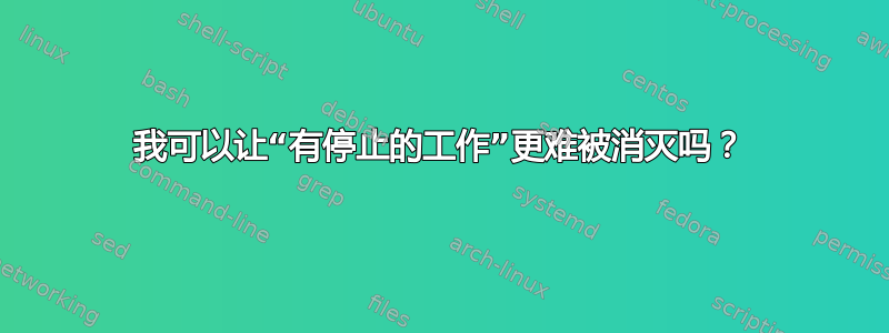 我可以让“有停止的工作”更难被消灭吗？