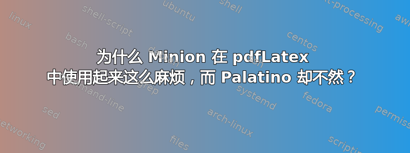 为什么 Minion 在 pdfLatex 中使用起来这么麻烦，而 Palatino 却不然？