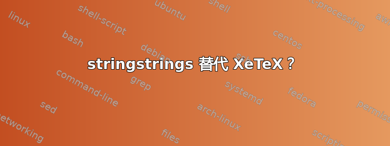 stringstrings 替代 XeTeX？