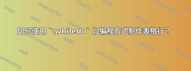 如何使用 `\whiledo` 以编程方式制作表格行？