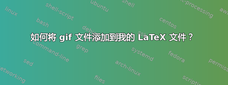 如何将 gif 文件添加到我的 LaTeX 文件？