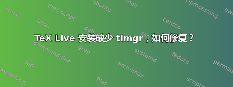 TeX Live 安装缺少 tlmgr，如何修复？