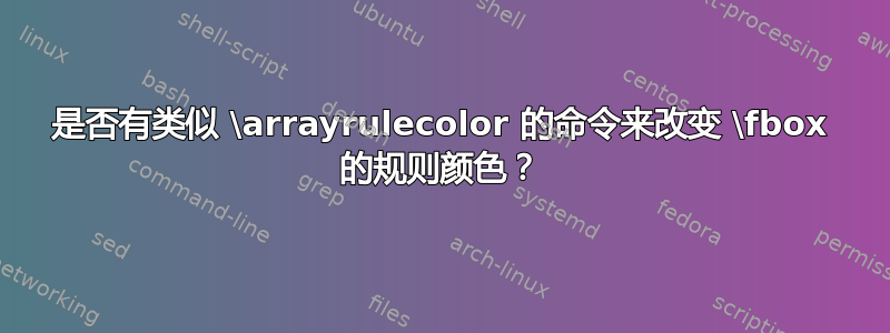 是否有类似 \arrayrulecolor 的命令来改变 \fbox 的规则颜色？