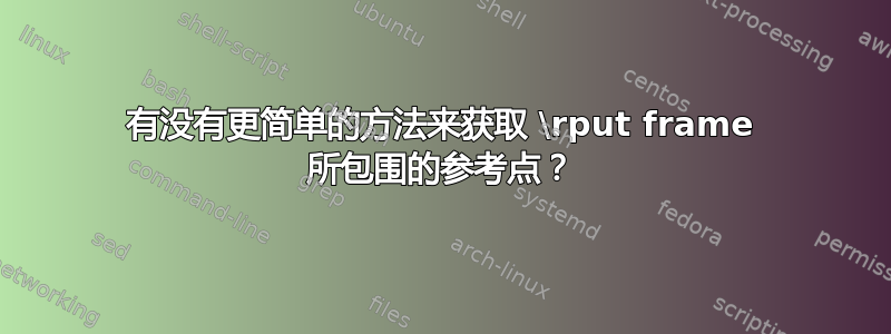 有没有更简单的方法来获取 \rput frame 所包围的参考点？