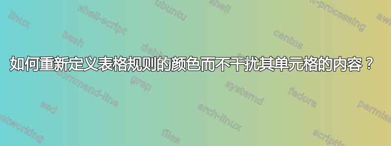 如何重新定义表格规则的颜色而不干扰其单元格的内容？