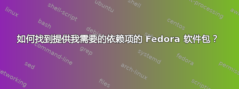 如何找到提供我需要的依赖项的 Fedora 软件包？