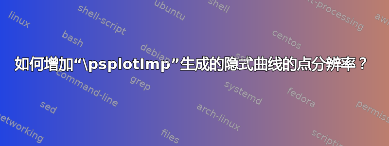 如何增加“\psplotImp”生成的隐式曲线的点分辨率？