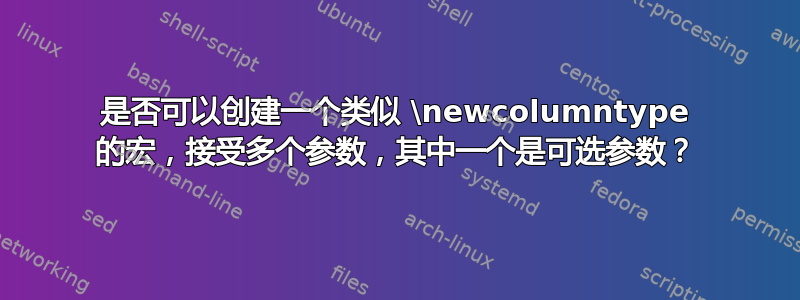 是否可以创建一个类似 \newcolumntype 的宏，接受多个参数，其中一个是可选参数？