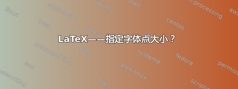 LaTeX——指定字体点大小？