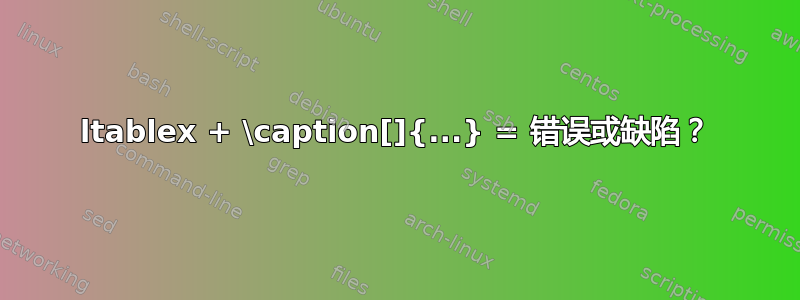 ltablex + \caption[]{...} = 错误或缺陷？