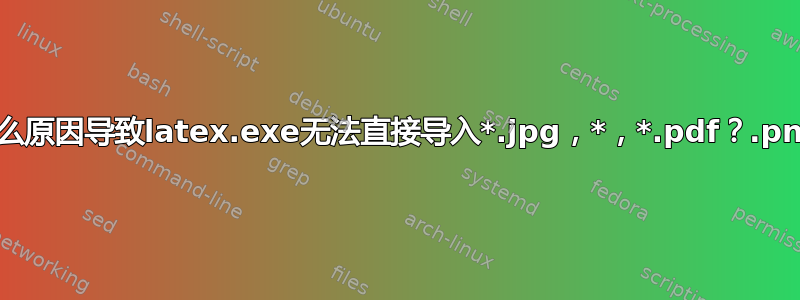 什么原因导致latex.exe无法直接导入*.jpg，*.png，*.pdf？