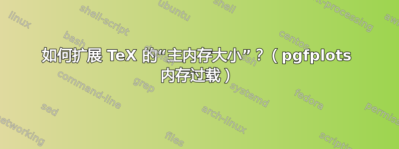 如何扩展 TeX 的“主内存大小”？（pgfplots 内存过载）