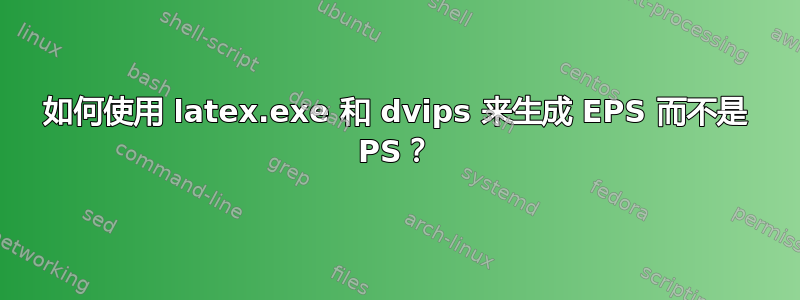 如何使用 latex.exe 和 dvips 来生成 EPS 而不是 PS？