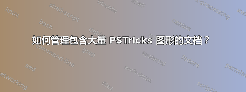 如何管理包含大量 PSTricks 图形的文档？