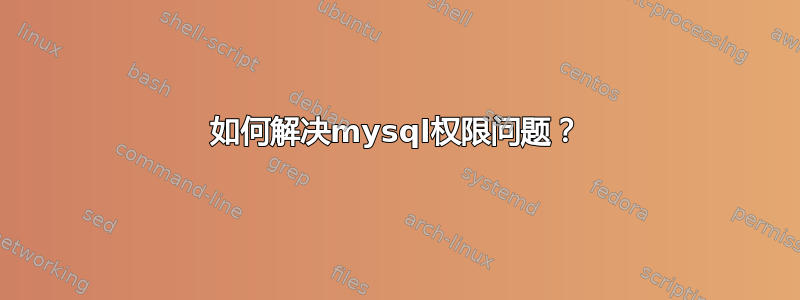 如何解决mysql权限问题？