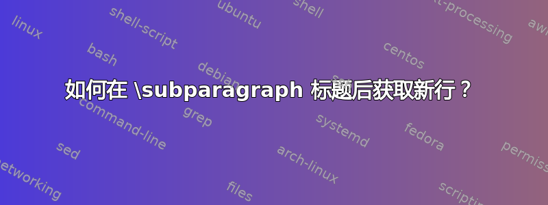 如何在 \subparagraph 标题后获取新行？