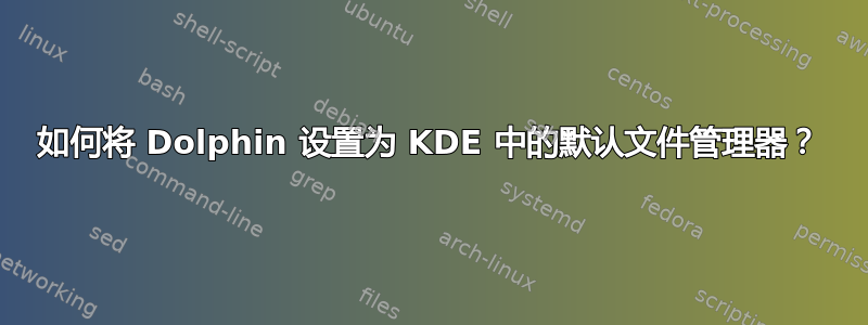 如何将 Dolphin 设置为 KDE 中的默认文件管理器？