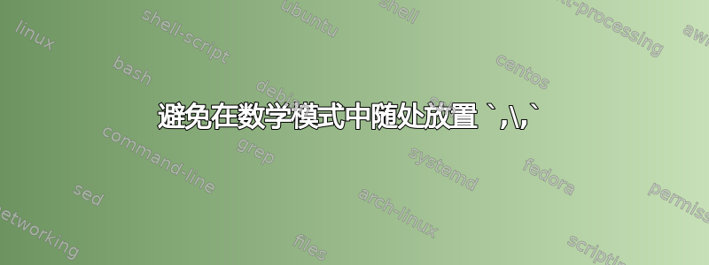 避免在数学模式中随处放置 `,\,`