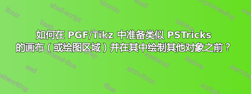 如何在 PGF/Tikz 中准备类似 PSTricks 的画布（或绘图区域）并在其中绘制其他对象之前？