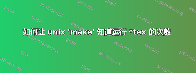 如何让 unix 'make' 知道运行 *tex 的次数