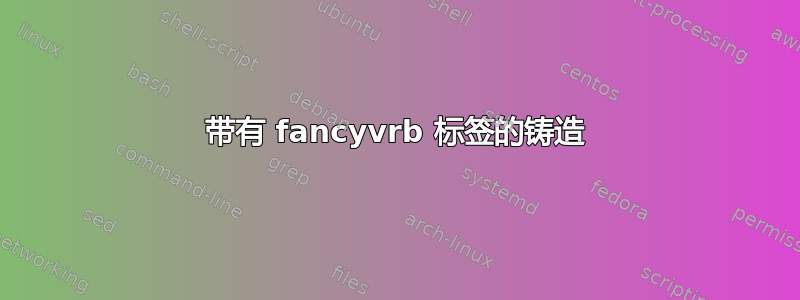 带有 fancyvrb 标签的铸造