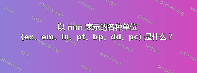 以 mm 表示的各种单位 (ex、em、in、pt、bp、dd、pc) 是什么？