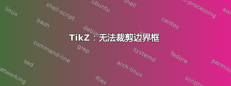 TikZ：无法裁剪边界框