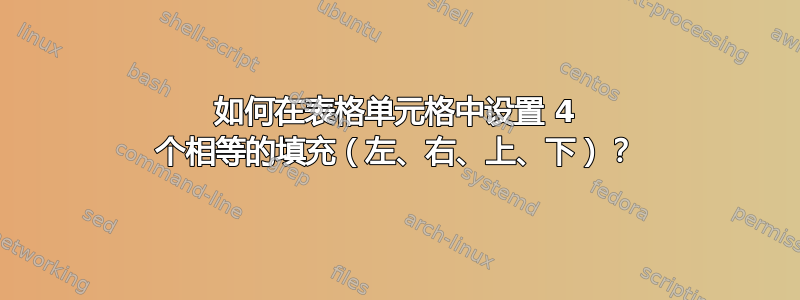 如何在表格单元格中设置 4 个相等的填充（左、右、上、下）？