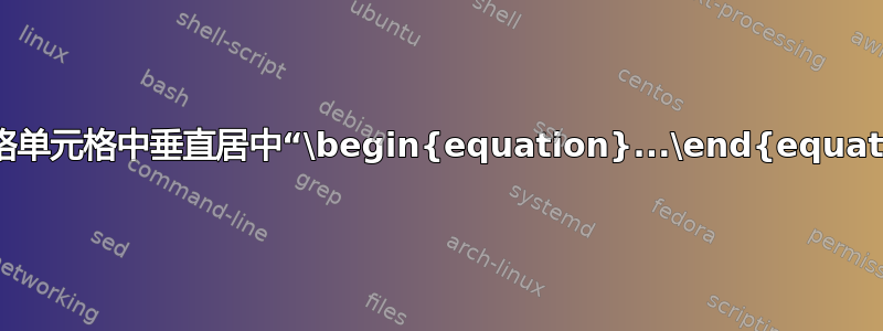 如何在表格单元格中垂直居中“\begin{equation}...\end{equation}”？