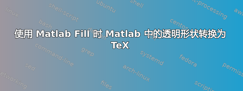 使用 Matlab Fill 时 Matlab 中的透明形状转换为 TeX