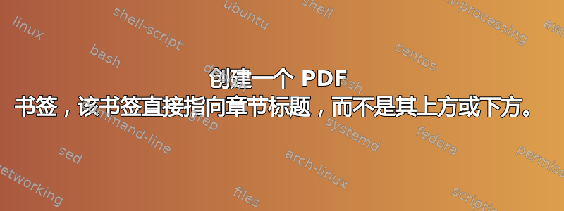 创建一个 PDF 书签，该书签直接指向章节标题，而不是其上方或下方。