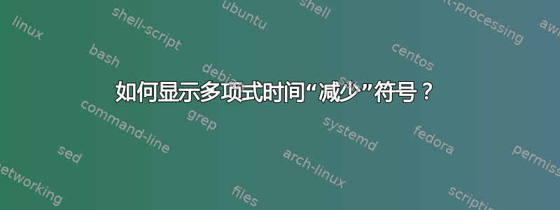 如何显示多项式时间“减少”符号？