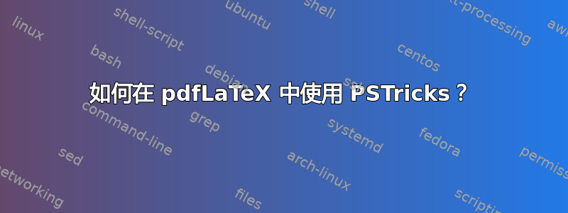 如何在 pdfLaTeX 中使用 PSTricks？