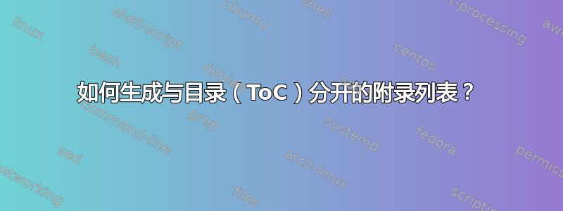 如何生成与目录（ToC）分开的附录列表？