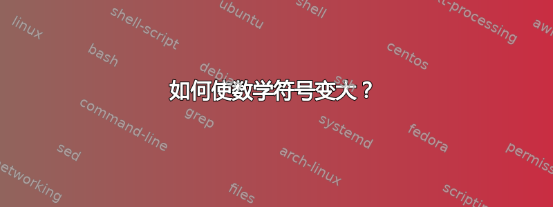 如何使数学符号变大？