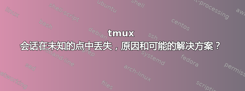 tmux 会话在未知的点中丢失，原因和可能的解决方案？