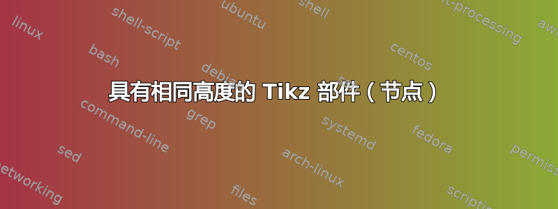 具有相同高度的 Tikz 部件（节点）