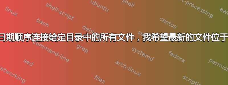 如何按日期顺序连接给定目录中的所有文件，我希望最新的文件位于顶部？