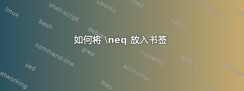 如何将 \neq 放入书签